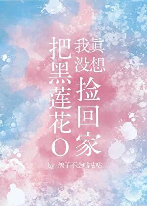 我真没想把黑莲花O捡回家 鸽子不会咕咕咕 免费