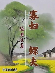 寡妇隔壁住着鳏夫未删减版免费阅读