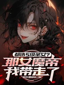 都选s级圣女那女魔帝我带走了女主是谁