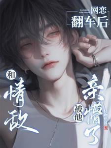 和情敌网恋翻车后被他亲懵了