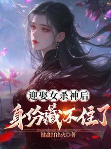 迎娶女杀神后身份藏不住了