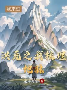 洪荒之我梳理地脉在线阅读免费