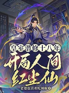 皇室潜修十八年开局人间红尘仙