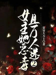 女主她恶毒且万人迷作者 贫穷大力士