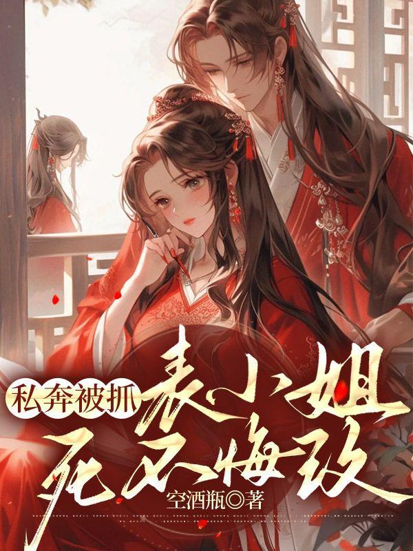 私奔被抓表小姐死不悔改阮凝玉免费