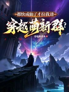 都快成仙了才拉我进穿越萌新群笔趣阁