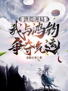 洪荒开局我与鸿钧争夺气运视频