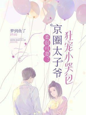 柔弱可妻京圈太子爷狂宠小哭包