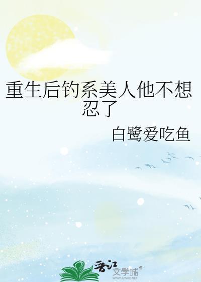 重生后钓系美人他不想忍了原名