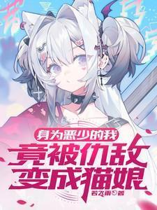 身为恶少的我竟被仇敌变成猫娘飞卢