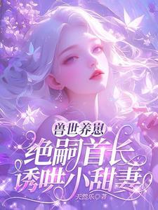 兽世种田绝世兽夫狂宠妻免费