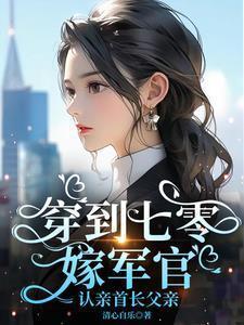 穿到七零嫁军官认亲首长父亲的