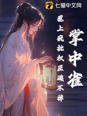 掌中雀惹上疯批权臣逃不掉讲的什么