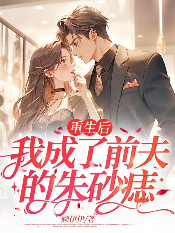 重生后我成了前夫的朱砂痣短剧免费观看