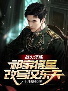 战火淬炼祁家将星改写汉东天方振华