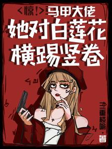 惊!马甲大佬她对白莲花横踢竖卷百度