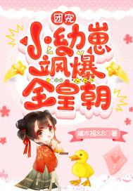 团宠小幼崽飒爆全皇朝全集