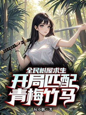 全民树屋求生开局匹配青梅竹马TXT