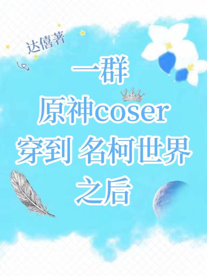 一群原神coser穿到名柯世界之后无防盗