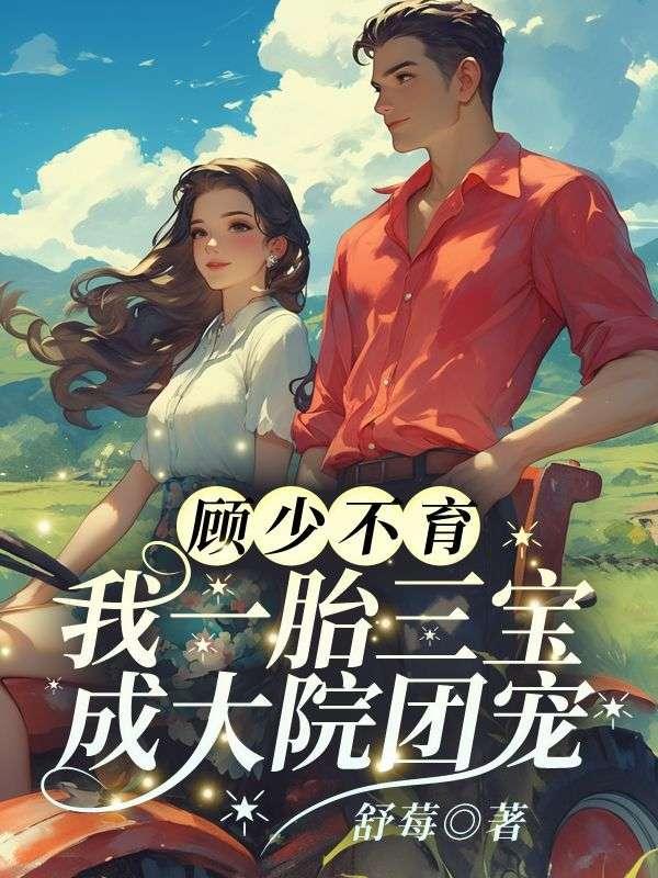 顾少不育?我一胎三宝成大院团宠免费