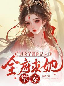 通房丫鬟爬错床全府求她掌家