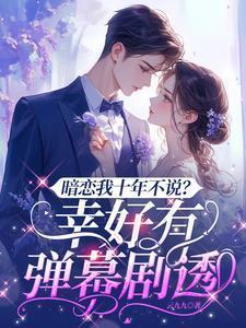 暗恋我十年不说?幸好有弹幕剧透免费