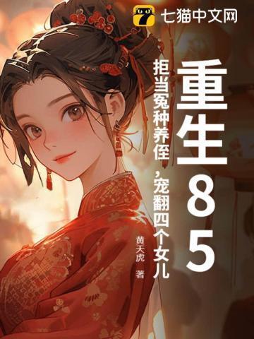 重生85:拒当冤种养侄,宠翻四个女儿