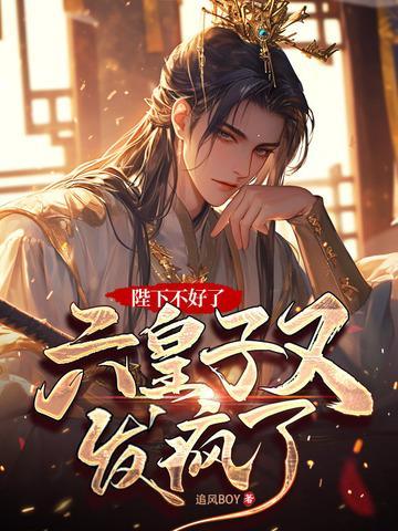 陛下不好了,六皇子又发疯了!