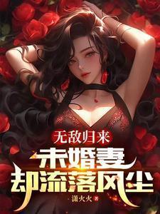 无敌归来,未婚妻却流落风尘