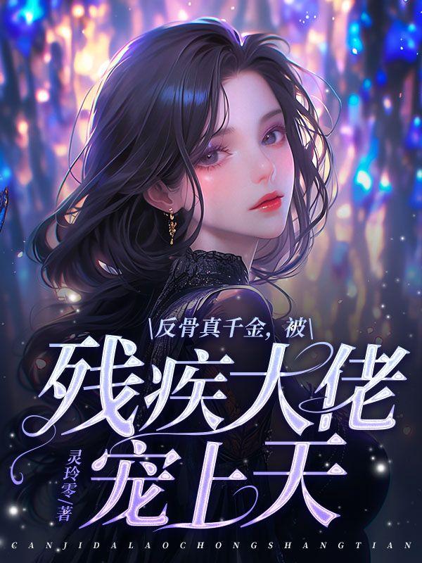 反骨真千金,被残疾大佬宠上天