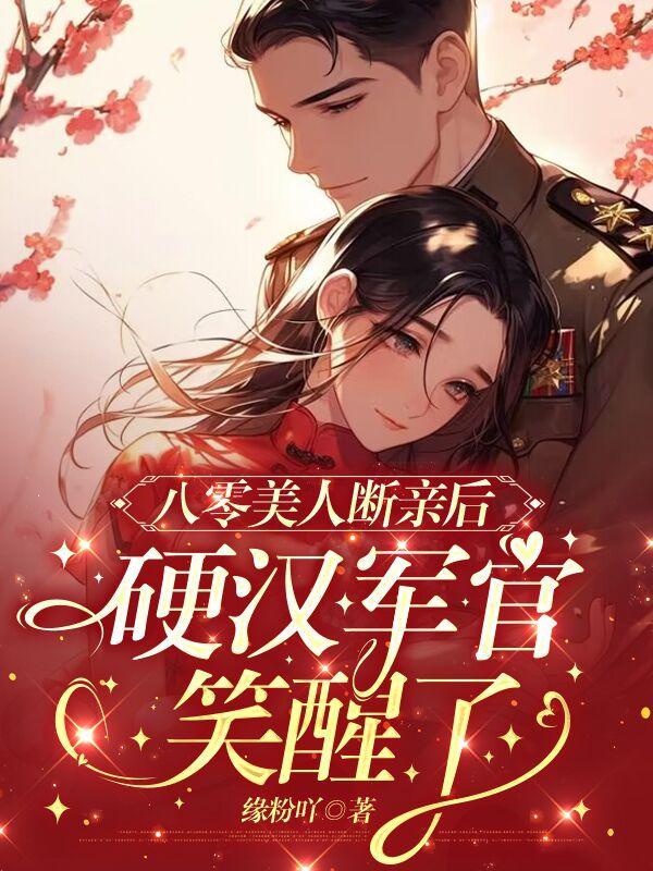 八零美人断亲后,硬汉军官宠上天