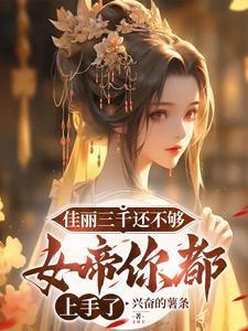 佳丽三千还不够,女帝你都上手了