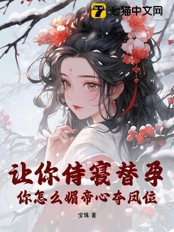 让你侍寝替孕，你怎么媚帝心夺凤位？