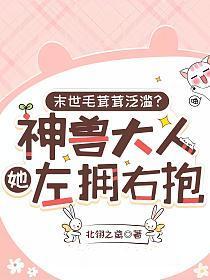 末世毛茸茸泛滥?神兽大人她左拥右抱