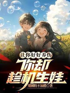 让你好好养伤,你却趁机生娃