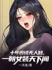 十年苦读无人知,一朝女装天下闻