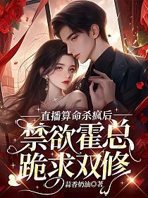 直播算命杀疯后,禁欲霍总跪求双修