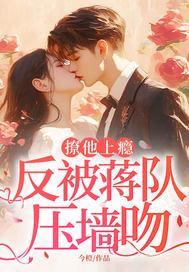 撩他上瘾，反被蒋队压墙吻