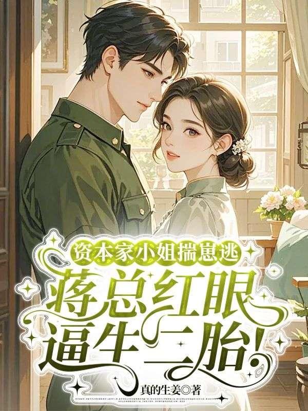 资本家小姐揣崽逃,蒋总红眼逼生二胎!