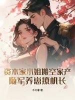 资本家小姐搬空家产,随军养崽撩机长