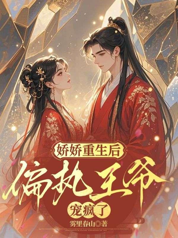 娇娇重生后,偏执王爷宠疯了