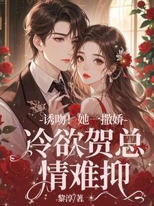 诱吻!她一撒娇,冷欲贺总情难抑